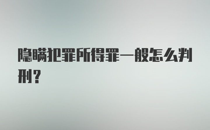 隐瞒犯罪所得罪一般怎么判刑？