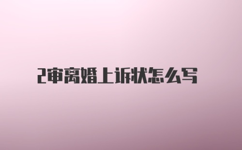 2审离婚上诉状怎么写