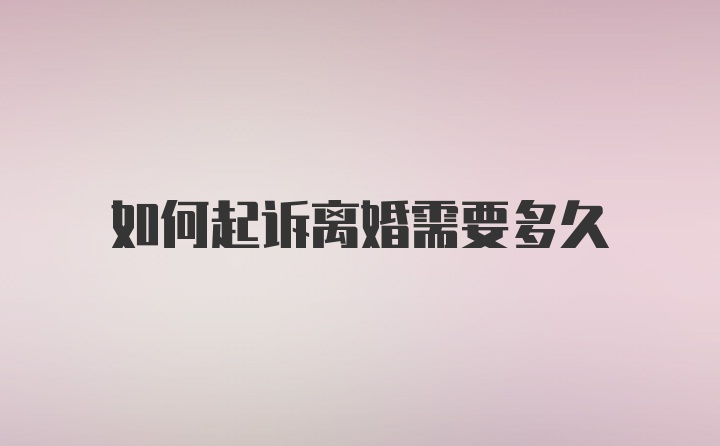如何起诉离婚需要多久
