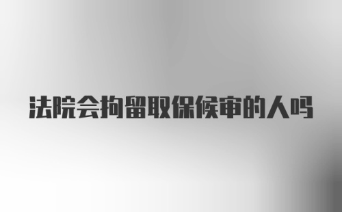 法院会拘留取保候审的人吗