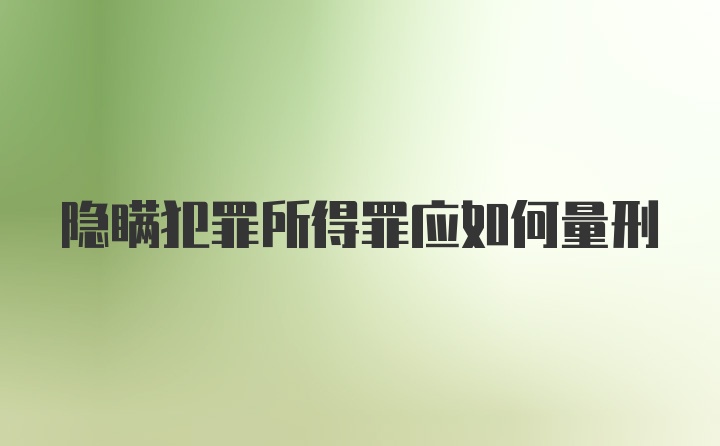 隐瞒犯罪所得罪应如何量刑