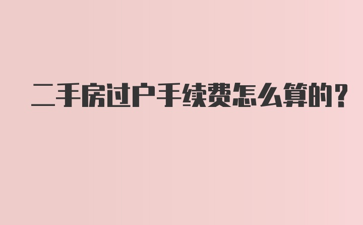 二手房过户手续费怎么算的？