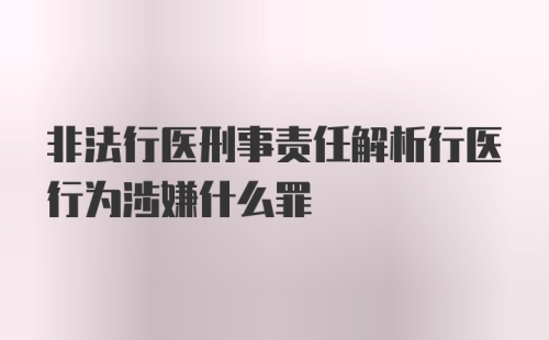 非法行医刑事责任解析行医行为涉嫌什么罪