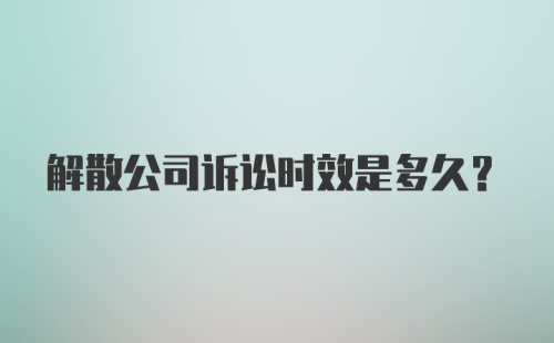 解散公司诉讼时效是多久？