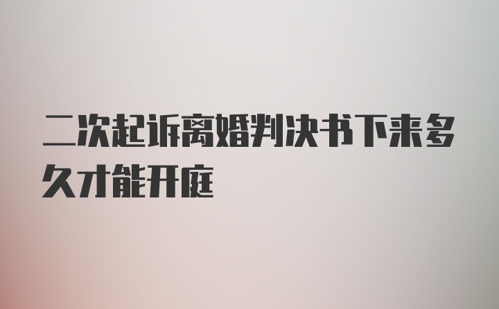 二次起诉离婚判决书下来多久才能开庭