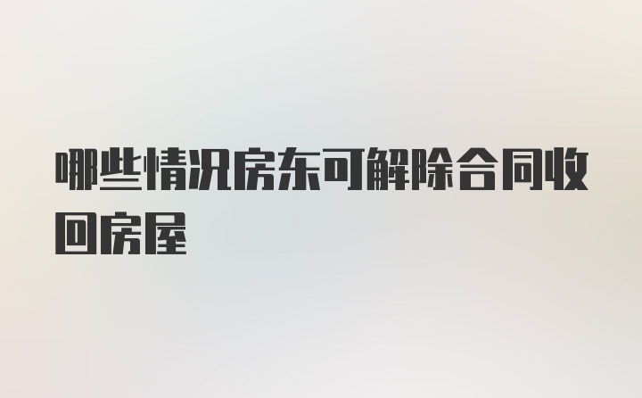 哪些情况房东可解除合同收回房屋