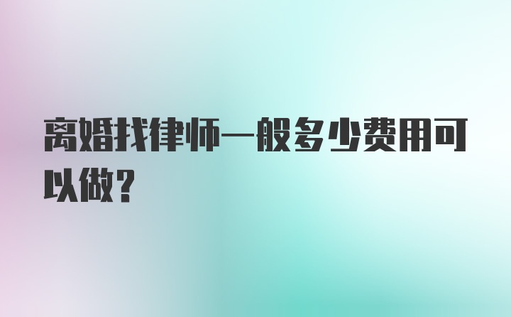 离婚找律师一般多少费用可以做？