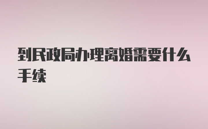 到民政局办理离婚需要什么手续