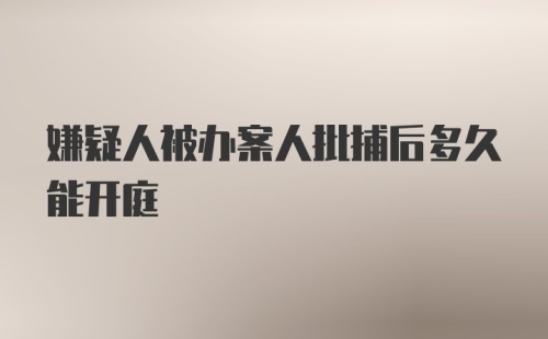 嫌疑人被办案人批捕后多久能开庭