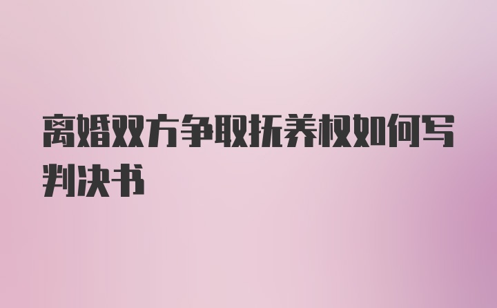 离婚双方争取抚养权如何写判决书