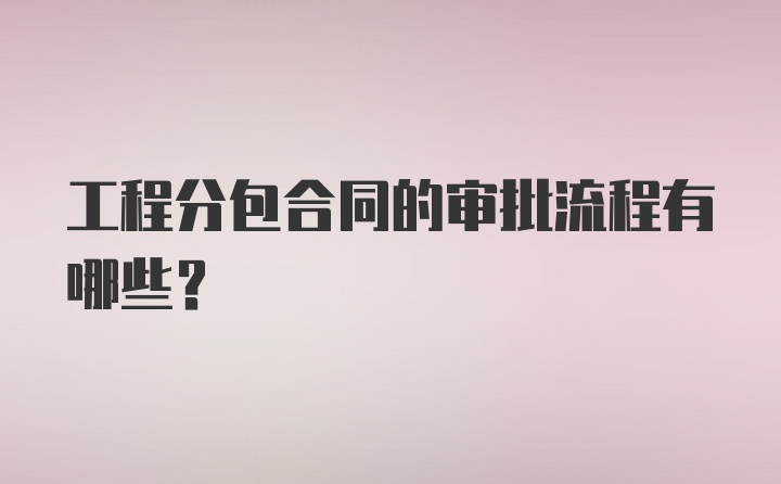 工程分包合同的审批流程有哪些？