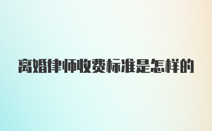 离婚律师收费标准是怎样的