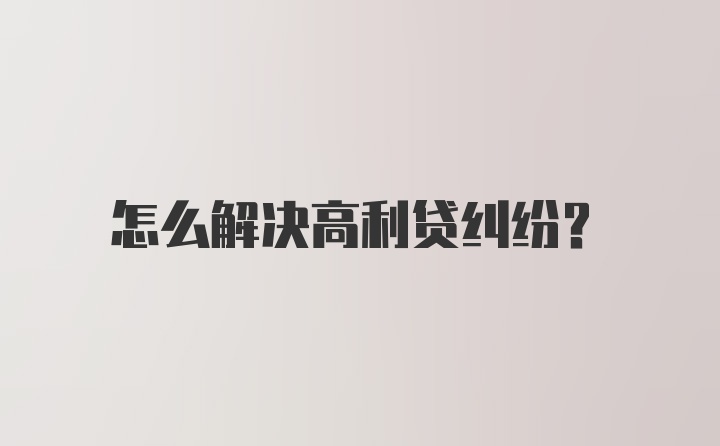 怎么解决高利贷纠纷？