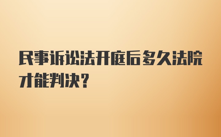 民事诉讼法开庭后多久法院才能判决?