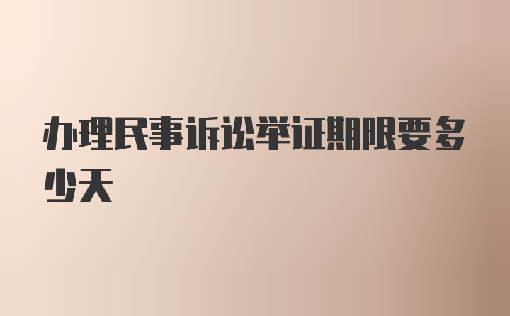 办理民事诉讼举证期限要多少天