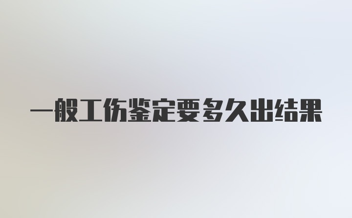 一般工伤鉴定要多久出结果