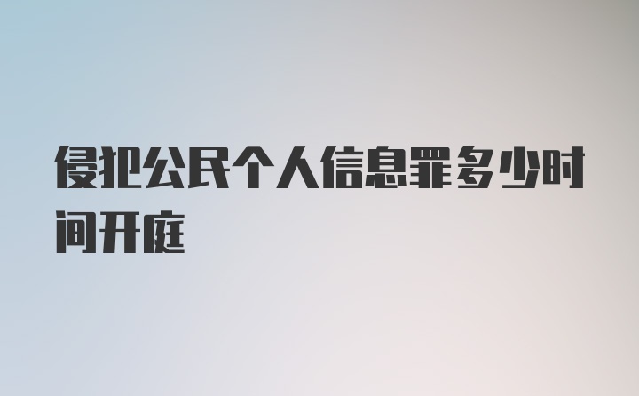 侵犯公民个人信息罪多少时间开庭