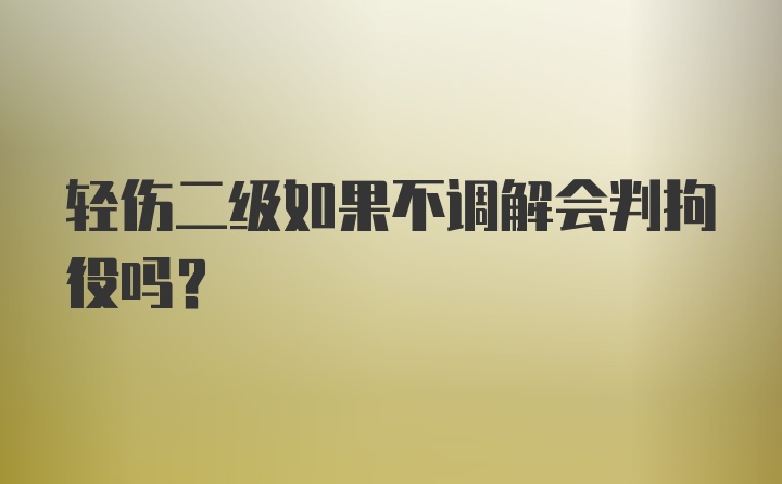 轻伤二级如果不调解会判拘役吗？