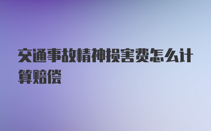 交通事故精神损害费怎么计算赔偿