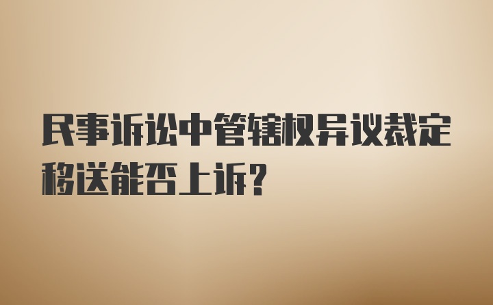 民事诉讼中管辖权异议裁定移送能否上诉？