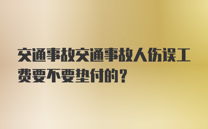 交通事故交通事故人伤误工费要不要垫付的？