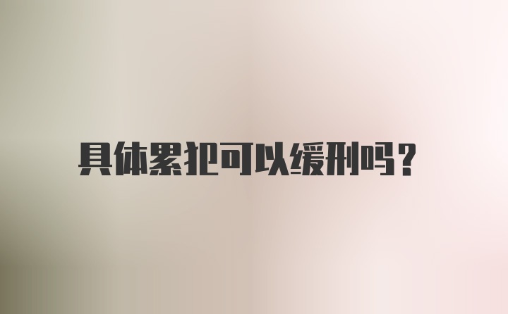 具体累犯可以缓刑吗?