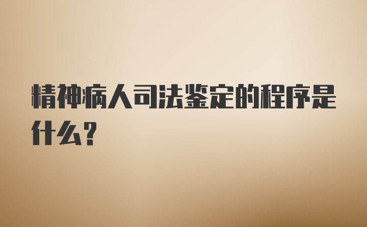 精神病人司法鉴定的程序是什么？