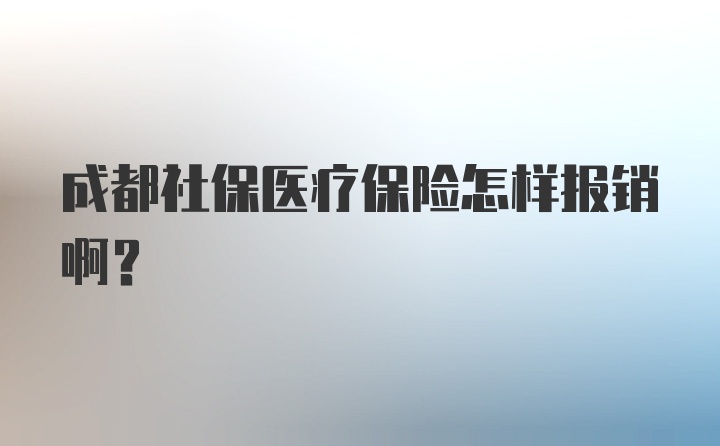 成都社保医疗保险怎样报销啊？