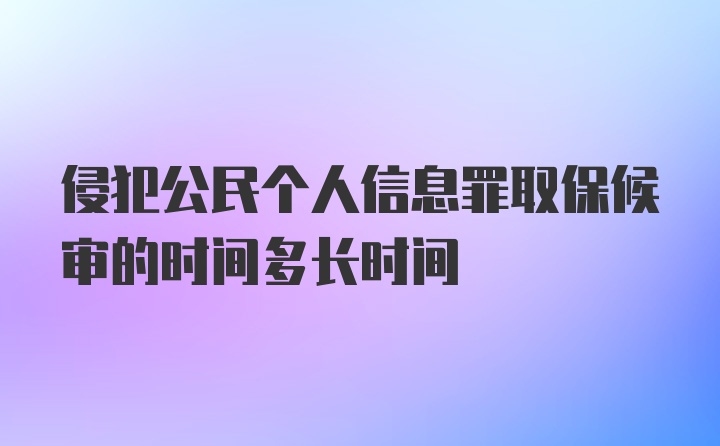 侵犯公民个人信息罪取保候审的时间多长时间