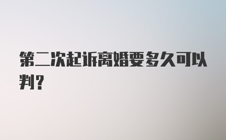 第二次起诉离婚要多久可以判？