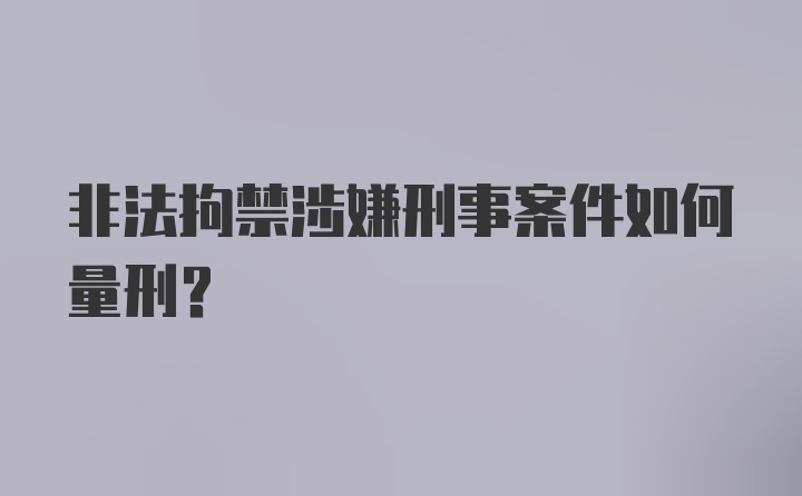 非法拘禁涉嫌刑事案件如何量刑？