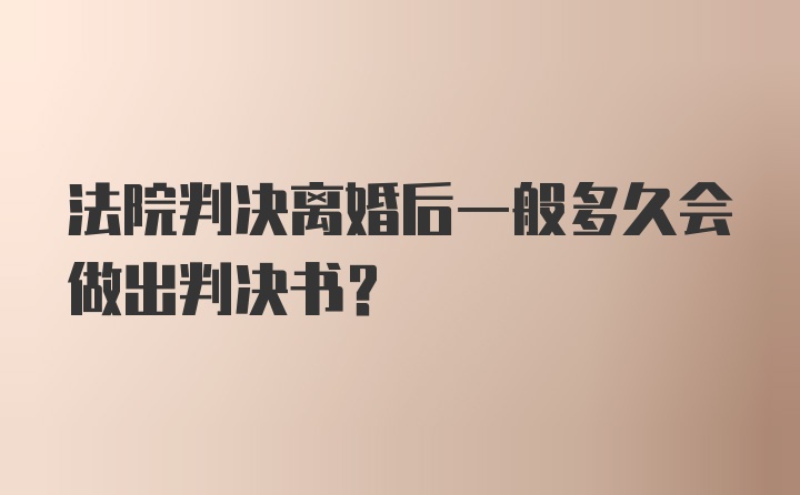 法院判决离婚后一般多久会做出判决书？