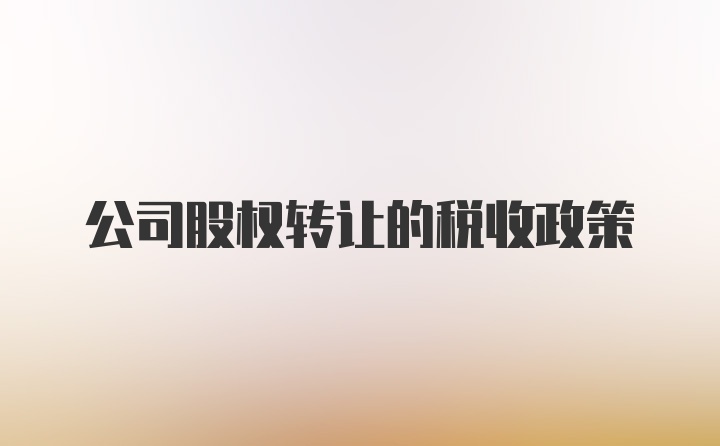 公司股权转让的税收政策