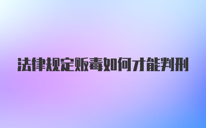 法律规定贩毒如何才能判刑