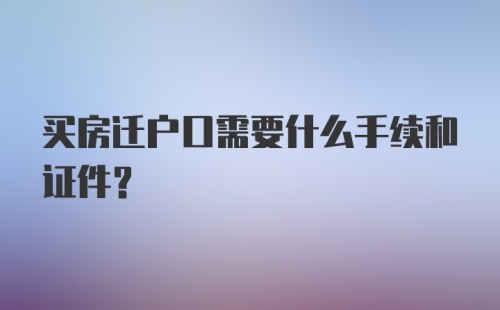 买房迁户口需要什么手续和证件?