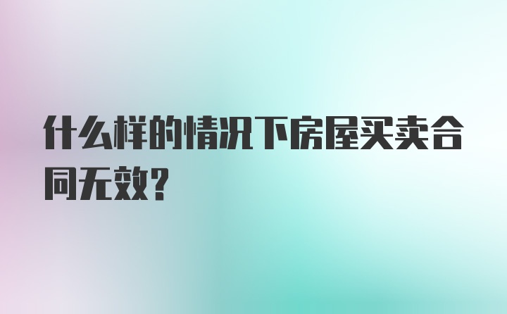 什么样的情况下房屋买卖合同无效?