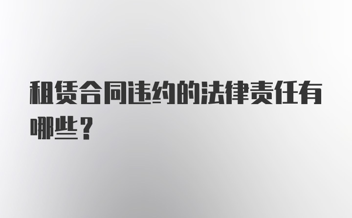 租赁合同违约的法律责任有哪些？