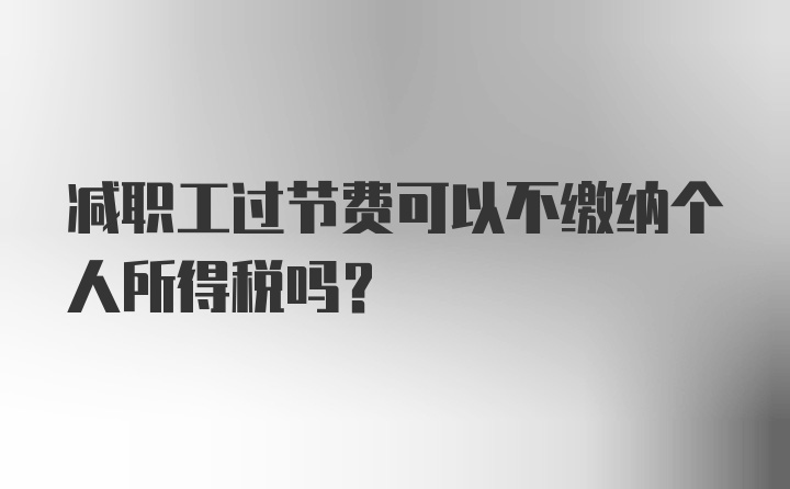 减职工过节费可以不缴纳个人所得税吗？