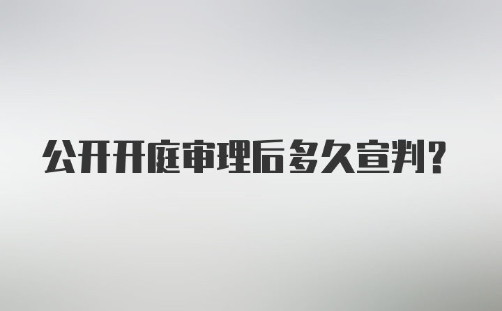 公开开庭审理后多久宣判？