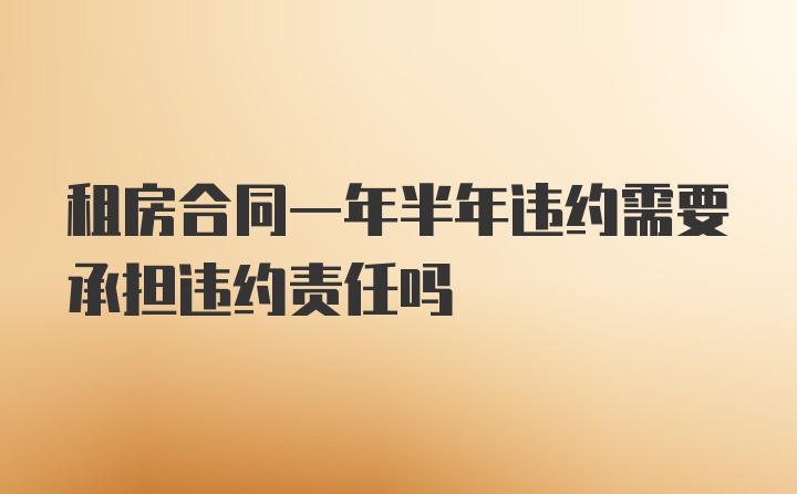 租房合同一年半年违约需要承担违约责任吗