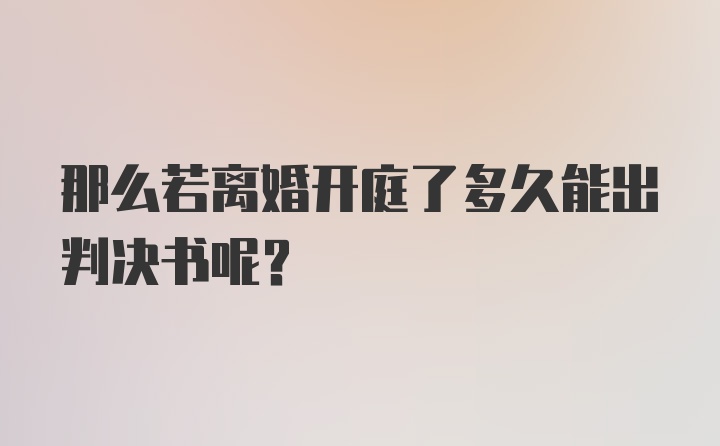 那么若离婚开庭了多久能出判决书呢？