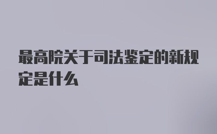 最高院关于司法鉴定的新规定是什么