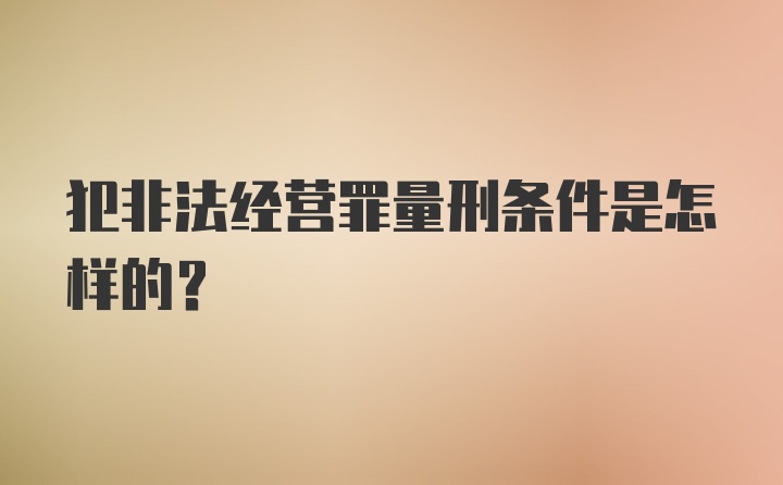 犯非法经营罪量刑条件是怎样的？