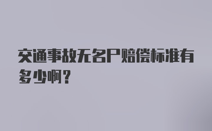 交通事故无名尸赔偿标准有多少啊？