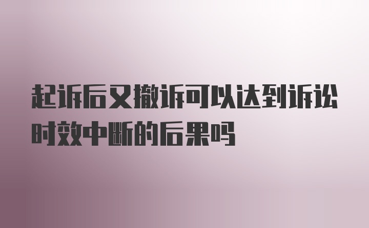 起诉后又撤诉可以达到诉讼时效中断的后果吗