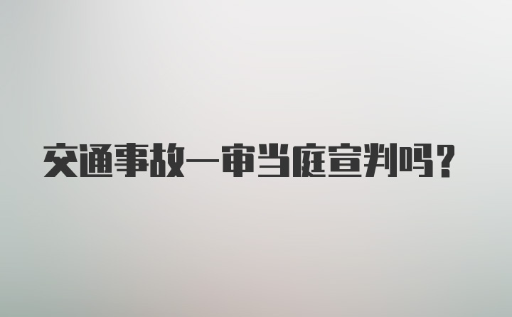 交通事故一审当庭宣判吗?