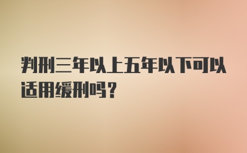 判刑三年以上五年以下可以适用缓刑吗?