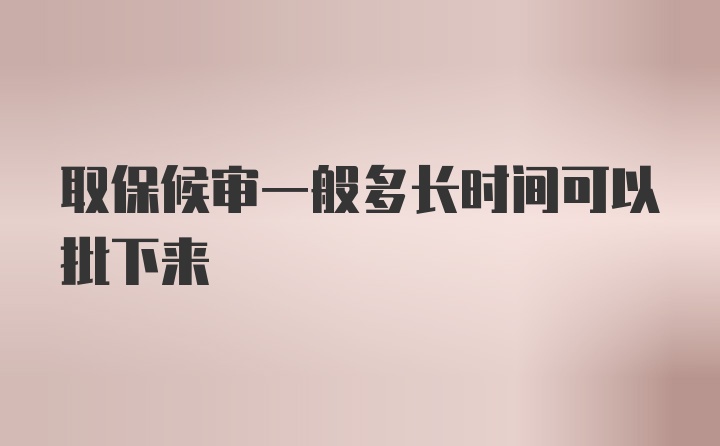 取保候审一般多长时间可以批下来