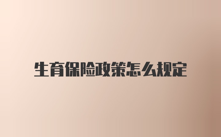 生育保险政策怎么规定