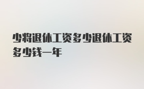 少将退休工资多少退休工资多少钱一年